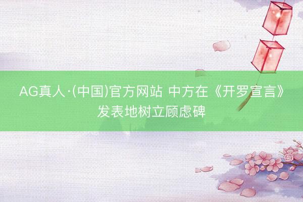 AG真人·(中国)官方网站 中方在《开罗宣言》发表地树立顾虑碑