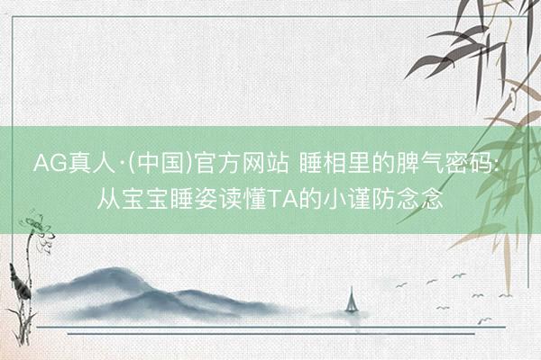 AG真人·(中国)官方网站 睡相里的脾气密码: 从宝宝睡姿读懂TA的小谨防念念