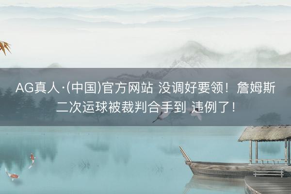 AG真人·(中国)官方网站 没调好要领！詹姆斯二次运球被裁判合手到 违例了！
