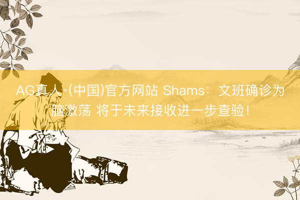 AG真人·(中国)官方网站 Shams：文班确诊为脑激荡 将于未来接收进一步查验！