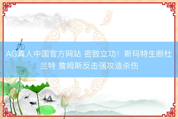 AG真人中国官方网站 密致立功！斯玛特生断杜兰特 詹姆斯反击强攻造杀伤