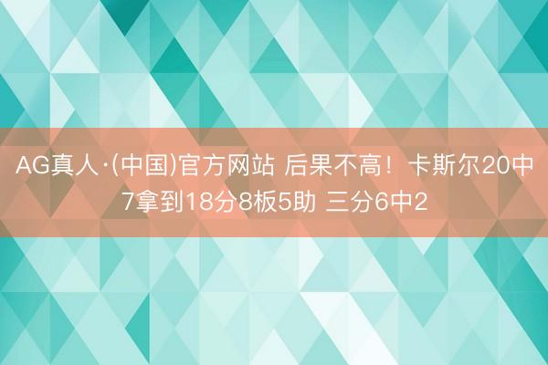 AG真人·(中国)官方网站 后果不高！卡斯尔20中7拿到18分8板5助 三分6中2