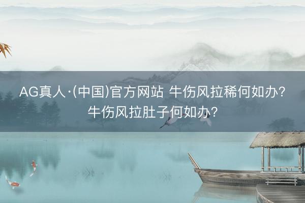 AG真人·(中国)官方网站 牛伤风拉稀何如办？牛伤风拉肚子何如办？
