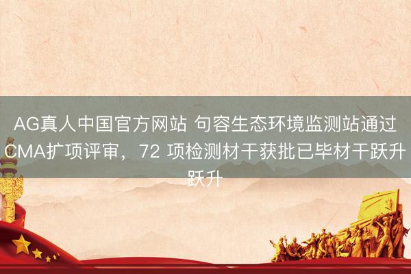 AG真人中国官方网站 句容生态环境监测站通过CMA扩项评审，72 项检测材干获批已毕材干跃升