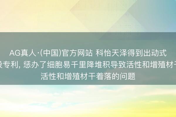 AG真人·(中国)官方网站 科怡天泽得到出动式细胞培养安设专利， 惩办了细胞易千里降堆积导致活性和增殖材干着落的问题