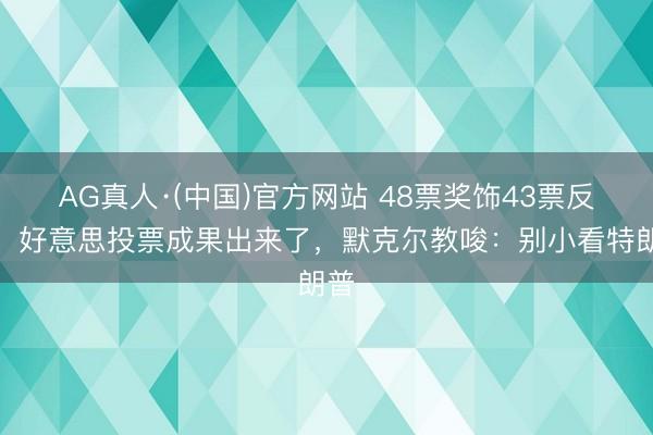 AG真人·(中国)官方网站 48票奖饰43票反对！好意思投票成果出来了，默克尔教唆：别小看特朗普