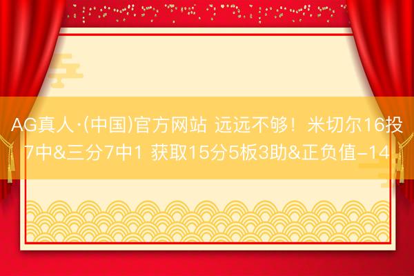 AG真人·(中国)官方网站 远远不够！米切尔16投7中&三分7中1 获取15分5板3助&正负值-14