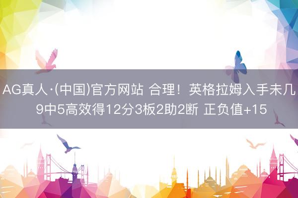 AG真人·(中国)官方网站 合理！英格拉姆入手未几 9中5高效得12分3板2助2断 正负值+15