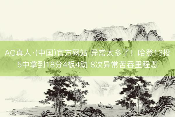 AG真人·(中国)官方网站 异常太多了！哈登13投5中拿到18分4板4助 8次异常苦吞里程悲