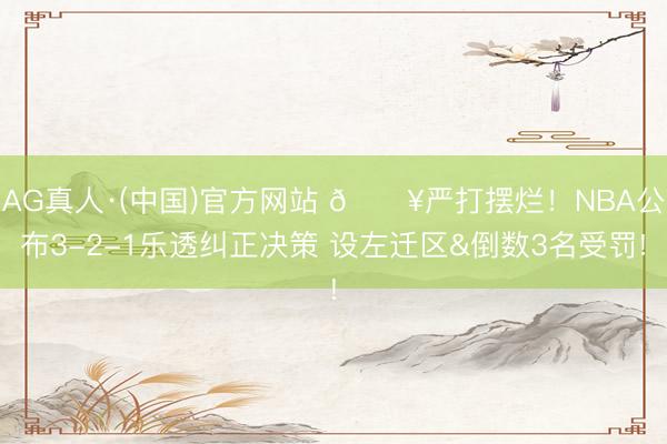 AG真人·(中国)官方网站 💥严打摆烂！NBA公布3-2-1乐透纠正决策 设左迁区&倒数3名受罚!