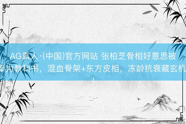 AG真人·(中国)官方网站 张柏芝骨相好意思被奉为教科书，混血骨架+东方皮相，冻龄抗衰藏玄机！