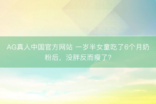 AG真人中国官方网站 一岁半女童吃了6个月奶粉后，没胖反而瘦了？
