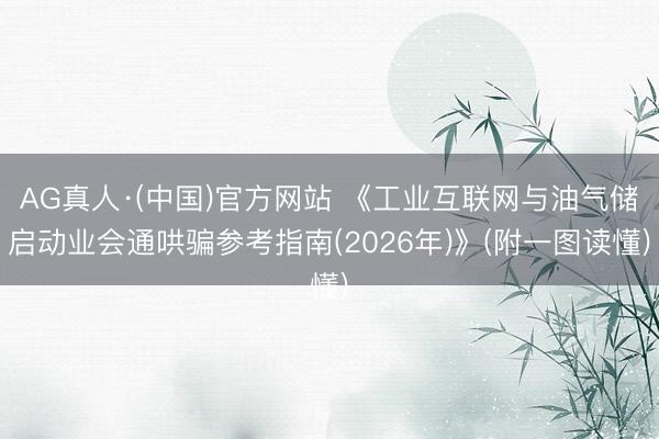 AG真人·(中国)官方网站 《工业互联网与油气储启动业会通哄骗参考指南(2026年)》(附一图读懂)