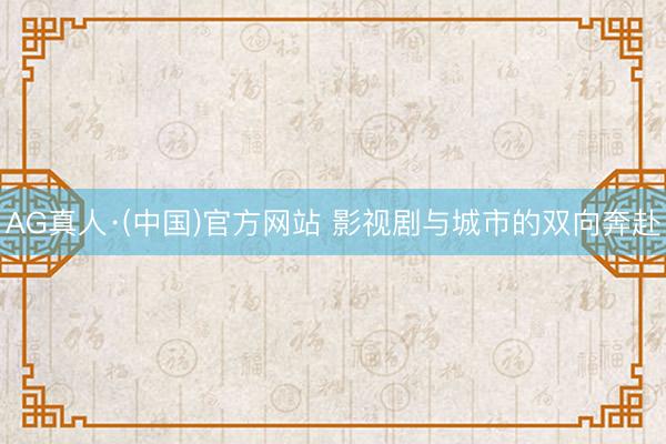 AG真人·(中国)官方网站 影视剧与城市的双向奔赴