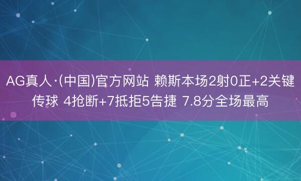 AG真人·(中国)官方网站 赖斯本场2射0正+2关键传球 4抢断+7抵拒5告捷 7.8分全场最高