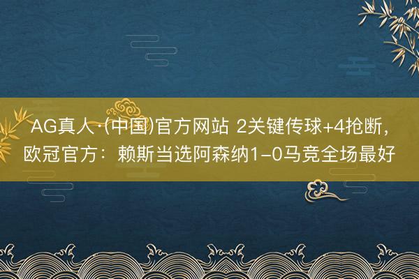 AG真人·(中国)官方网站 2关键传球+4抢断，欧冠官方：赖斯当选阿森纳1-0马竞全场最好