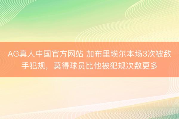 AG真人中国官方网站 加布里埃尔本场3次被敌手犯规,莫得球员比他被犯规次数更多