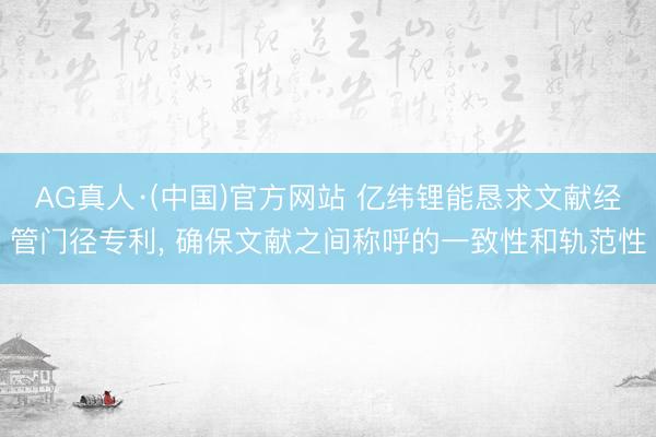 AG真人·(中国)官方网站 亿纬锂能恳求文献经管门径专利， 确保文献之间称呼的一致性和轨范性