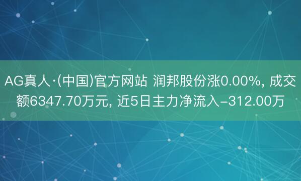 AG真人·(中国)官方网站 润邦股份涨0.00%， 成交额6347.70万元， 近5日主力净流入-312.00万