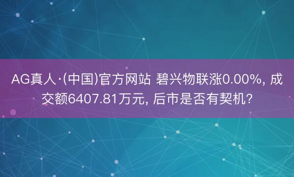 AG真人·(中国)官方网站 碧兴物联涨0.00%， 成交额6407.81万元， 后市是否有契机?