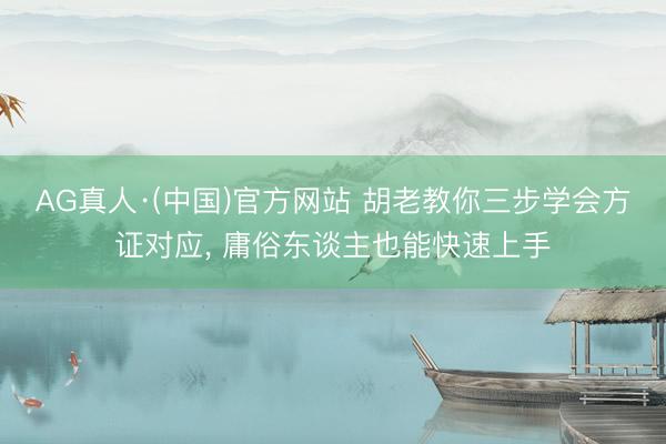 AG真人·(中国)官方网站 胡老教你三步学会方证对应, 庸俗东谈主也能快速上手