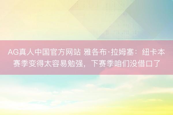 AG真人中国官方网站 雅各布·拉姆塞：纽卡本赛季变得太容易勉强，下赛季咱们没借口了