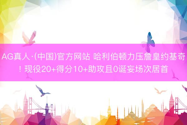 AG真人·(中国)官方网站 哈利伯顿力压詹皇约基奇! 现役20+得分10+助攻且0诞妄场次居首
