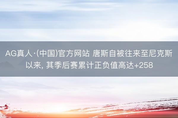 AG真人·(中国)官方网站 唐斯自被往来至尼克斯以来， 其季后赛累计正负值高达+258