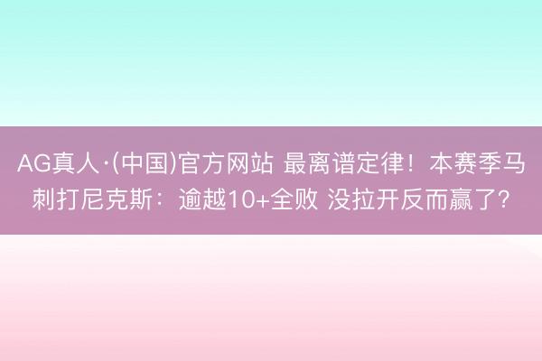 AG真人·(中国)官方网站 最离谱定律!本赛季马刺打尼克斯:逾越10+全败 没拉开反而赢了?
