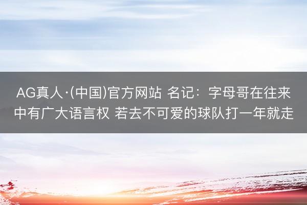 AG真人·(中国)官方网站 名记:字母哥在往来中有广大语言权 若去不可爱的球队打一年就走