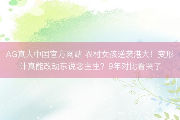 AG真人中国官方网站 农村女孩逆袭港大！变形计真能改动东说念主生？9年对比看哭了