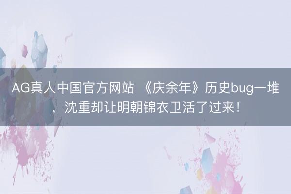 AG真人中国官方网站 《庆余年》历史bug一堆，沈重却让明朝锦衣卫活了过来！