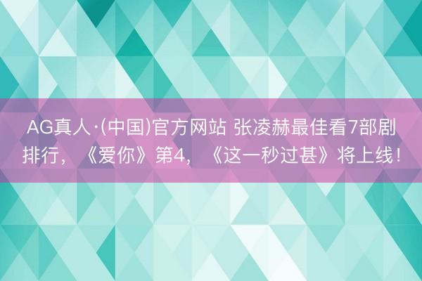 AG真人·(中国)官方网站 张凌赫最佳看7部剧排行，《爱你》第4，《这一秒过甚》将上线！