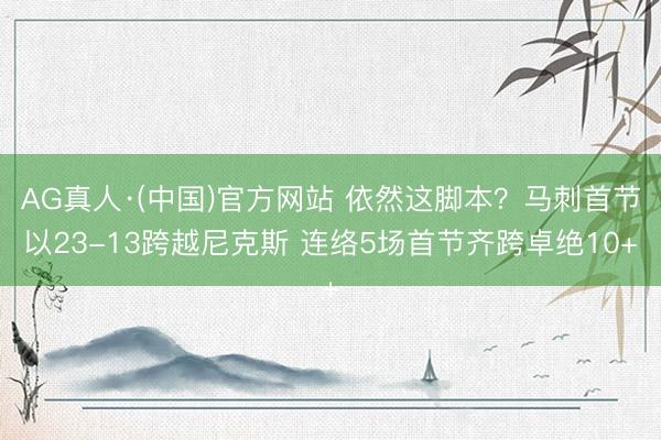AG真人·(中国)官方网站 依然这脚本？马刺首节以23-13跨越尼克斯 连络5场首节齐跨卓绝10+