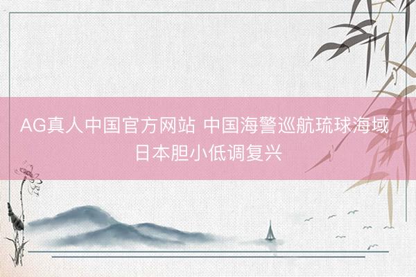 AG真人中国官方网站 中国海警巡航琉球海域 日本胆小低调复兴