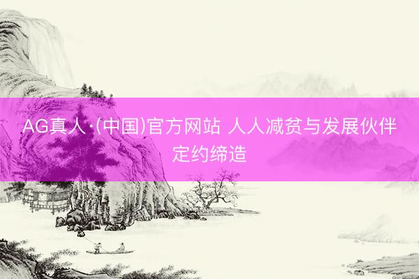 AG真人·(中国)官方网站 人人减贫与发展伙伴定约缔造