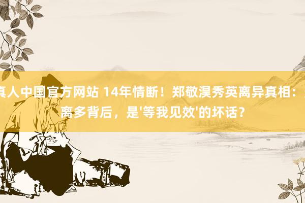 AG真人中国官方网站 14年情断！郑敬淏秀英离异真相：聚少离多背后，是'等我见效'的坏话？
