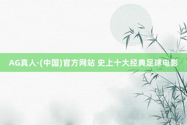 AG真人·(中国)官方网站 史上十大经典足球电影