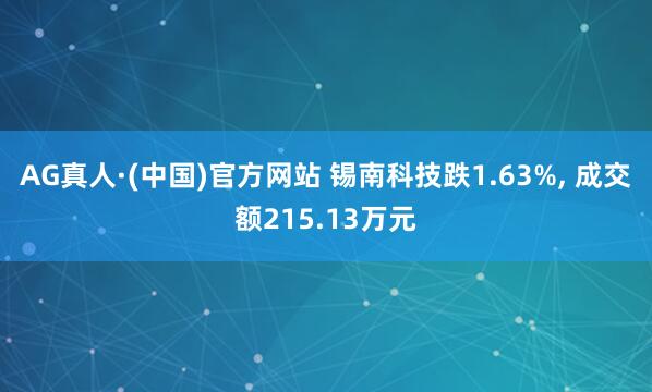 AG真人·(中国)官方网站 锡南科技跌1.63%, 成交额215.13万元